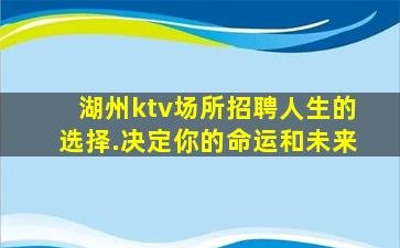 湖州ktv场所招聘人生的选择.决定你的命运和未来
